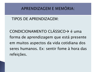      TIPOS DE APRENDIZAGEM: CONDICIONAMENTO CLÁSSICO   é uma forma de aprendizagem que está presente em muitos aspectos da vida cotidiana dos seres humanos. Ex: sentir fome à hora das refeições.     