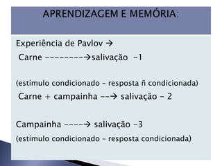 Experiência de Pavlov   Carne --------  salivação  -1 (estímulo condicionado – resposta ñ condicionada)  Carne + campainha --   salivação - 2 Campainha ----   salivação -3 (estímulo condicionado – resposta condicionada ) 