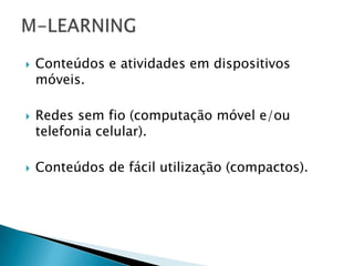    Conteúdos e atividades em dispositivos
    móveis.

   Redes sem fio (computação móvel e/ou
    telefonia celular).

   Conteúdos de fácil utilização (compactos).
 