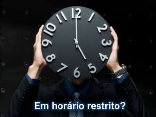 Em horário restrito?
 