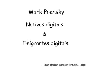 Cíntia Regina Lacerda Rabello - 2010 Mark Prensky Cíntia Regina Lacerda Rabello - 2010 Nativos digitais  &  Emigrantes digitais 