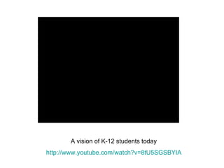 A vision of K-12 students today http://www.youtube.com/watch ?v=8tU5SGSBYIA 