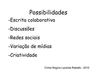 Cíntia Regina Lacerda Rabello - 2010 Possibilidades Cíntia Regina Lacerda Rabello - 2010 Escrita colaborativa Discussões Redes sociais Variação de mídias Criatividade 