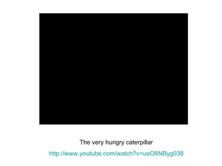 The very hungry caterpillar http://www.youtube.com/watch?v=uoO8NByg038 