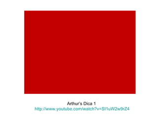Arthur’s Dica 1  http://www.youtube.com/watch?v=SI1uW2w9rZ4 