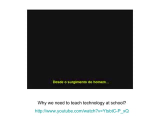 Why we need to teach technology at school? http://www.youtube.com/watch?v=YtsbtC-P_xQ 