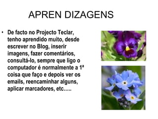 APREN DIZAGENS De facto no Projecto Teclar, tenho aprendido muito, desde escrever no Blog, inserir imagens, fazer comentários, consultá-lo, sempre que ligo o computador é normalmente a 1ª coisa que faço e depois ver os emails, reencaminhar alguns, aplicar marcadores, etc….. 