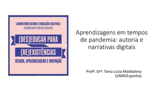 Aprendizagens em tempos
de pandemia: autoria e
narrativas digitais
Profª. Drª. Tania Lucía Maddalena
(UNIR/Espanha)
 