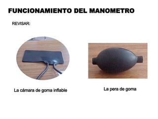 FUNCIONAMIENTO DEL MANOMETRO REVISAR: La cámara de goma inflable La pera de goma 