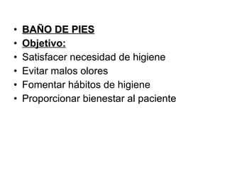 BAÑO DE PIES Objetivo: Satisfacer necesidad de higiene  Evitar malos olores Fomentar hábitos de higiene Proporcionar bienestar al paciente 