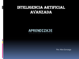 INTELIGENCIA ARTIFICIAL AVANZADA aPRENDIZAJE Por: Alex Gonzaga 