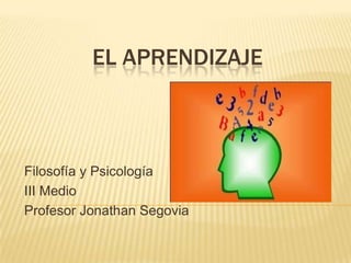 El Aprendizaje Filosofía y Psicología III Medio Profesor Jonathan Segovia 