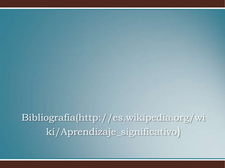 Bibliografía(http://es.wikipedia.org/wi
     ki/Aprendizaje_significativo)
 