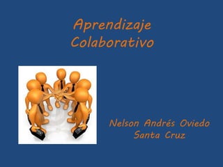 Aprendizaje
Colaborativo
Nelson Andrés Oviedo
Santa Cruz
 