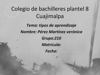 Tema: tipos de aprendizaje
Nombre: Pérez Martínez verónica
          Grupo:210
          Matricula:
            Fecha:
 