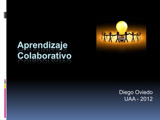 Aprendizaje
Colaborativo


               Diego Oviedo
                 UAA - 2012
 