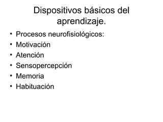 Dispositivos básicos del
aprendizaje.
• Procesos neurofisiológicos:
• Motivación
• Atención
• Sensopercepción
• Memoria
• Habituación
 