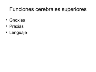 Funciones cerebrales superiores
• Gnoxias
• Praxias
• Lenguaje
 