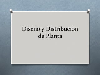 Diseño y Distribución
de Planta
 