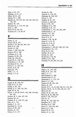 Elam, S . M.,152
Eldridge, G.D., 117
Eiliott, M. H.,129
EpUng,W. F., 300
Epstein. R.,134, 135,181, 184, 191.192,211,
336,355
Epstein, W.,329
Ecicsson, R.A., 323,332, 341
Eron, L., 288
Estes, W. K.,$8, 162
Eysenck, H.J., 1&.49,87
Farber, S., 12
Fenton, M. B., 237
Fcrster, C. B., 88, 283,284.310
Reld, D. P., 288
Eiorito, G., 226
Fisbes, J., 229,230,236
Fordyce, W. E., 305
forthman, D. L,98
Emgaszy. D. M., 230
Frank, H.,350,362
Frank. M.G., 350,362
Fredenksen.L.W., 305
Frecdman, D. G..12
Freud, S., 11, 102.340
Frolov, G.P.,59
Fujita, K.,270
FnEler, J. E., 1 1
Furcdy, J. J.. 81
Gagné. R. M., 320, 321
Cdd,B. G.,Jr., 236
Gallup, A. M..152
Gallup, G.G..180, 181, 210
Ganti, W. H., 56
Garcia, J.. 66, 69, 95-97, 103,104. 354-356.
361.362
Gardner, B.T., 346, 347,362
Oardoer, M.,49
Gardner, R.A., 346, 347, 362
Gary, A. L.,E94
Gaudct. C.L.,237
Geiselhiirt, R.,72,84
Gk7zi, P.M.,304
Gholrcon, B., 231
Gjbson. G. S., 272
Girden, E., 328
Gleeson, S., 128,197
Gleitrnan,H.,320, 325
Glower, J., 194
W e n , D.B..327
Goeters, S., 2&3,261
Goetz, E. M., 194
Goldberg. S. 6..305
Goldbcrg, S. R.,117
Goldiamond, l., 170, 184,202,209
Gotdschmidt, T.,14
Gordw, J. R., 262
Gormezano, 1.. 6.1
Gorn, G.J., 91
Graham, J. M., 58,60
Grant, P.,4. 21, 23
Grant, R.,4, 21, 23
Greene, S. L., 268
Cmenspon, J., 185-187, 208,327,342
Greenwd, C. R,,132
Greer, R.D.. 182
Gretber, W. H.,61
Gursky, D., 166
Gustavson, C.R.,98
Guthc, E.R.,162
Gutman. N..64,249, 25 1,252
Hager, J. L., 357,360
Hake, D.E,161, 162
Hall, C. S., 1I
HaIl-Johnson,E., 288
Hammers~in,O-,91
Harnrnond,L. J., 125, 126
Mrtner, C. F.,216
Hanson, H. M., 264,265
Harley, B., 353
Harlow,H. F.,lS, 19,189, 190, 211,276,353
IIarlow, M. K.,18, 19, 189, 190, 211, 353
Harris, B,, 89
Hamis, M. B.,229,230
Hamison, R,H..266,267
Harsh, C. M., 220, 221
Hari, B.,19
Hnrtup, W., 223,228,231
Haughton, E. C,322
ECawkins, D. F., 350
Hayes, C.,230, 346,360
Hayes, K.J., 230
IIeard, W. G.,277
Heltzet, R.A., 146
 