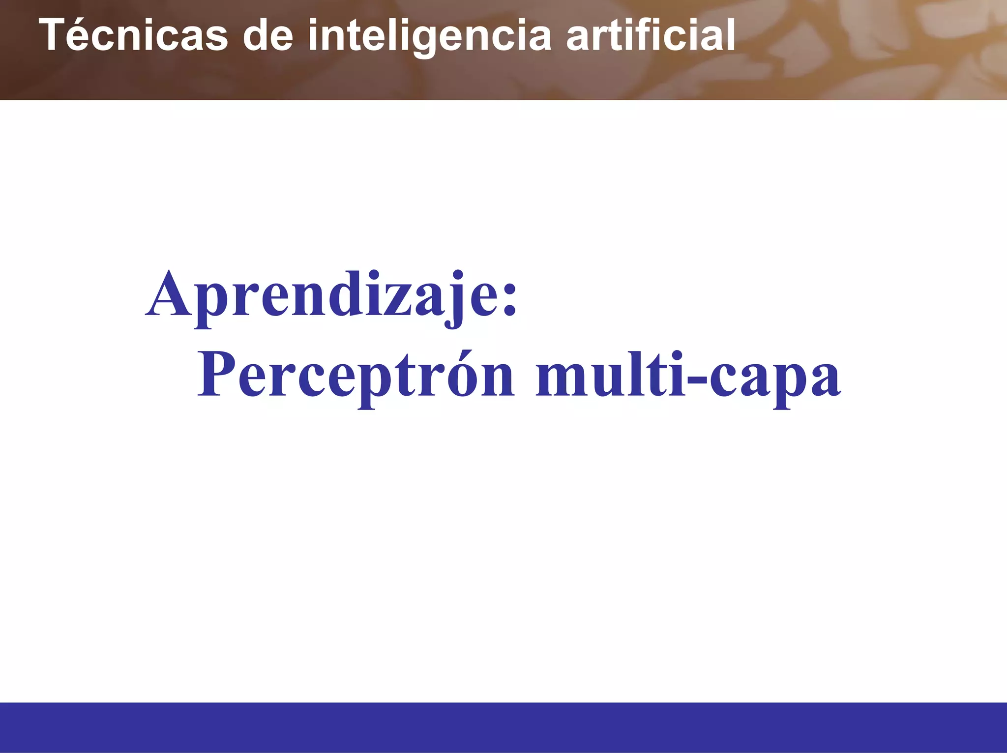 Técnicas de inteligencia artificial
Aprendizaje:
Perceptrón multi-capa
 