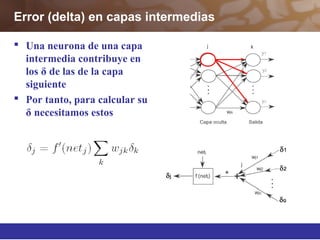 Error (delta) en capas intermedias
 Una neurona de una capa
intermedia contribuye en
los δ de las de la capa
siguiente
 Por tanto, para calcular su
δ necesitamos estos
 