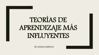 TEORÍAS DE
APRENDIZAJE MÁS
INFLUYENTES
BY.JESSICA BRAVO
 
