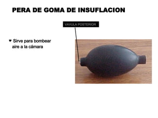 PERA DE GOMA DE INSUFLACION Sirve para bombear  aire a la cámara VAVULA POSTERIOR 