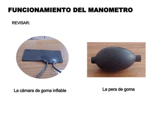 FUNCIONAMIENTO DEL MANOMETRO REVISAR: La cámara de goma inflable La pera de goma 