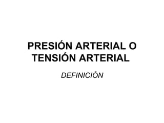 PRESIÓN ARTERIAL O TENSIÓN ARTERIAL  DEFINICIÓN 