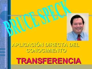 APLICACIÓN DIRECTA DEL  CONOCIMIENTO BRUCE SPECK TRANSFERENCIA 