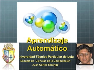 Aprendizaje Automático Universidad Técnica Particular de Loja Escuela de  Ciencias de la Computación Juan Carlos Sarango 