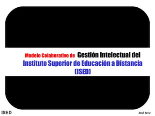 Modelo Colaborativo de   Gestión Intelectual del  Instituto Superior de Educación a Distancia (ISED) 