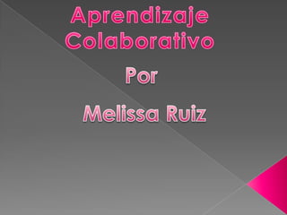 Aprendizaje Colaborativo Por Melissa Ruiz 