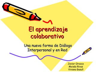 El aprendizaje colaborativo  Una nueva forma de Diálogo Interpersonal y en Red  Javier Orozco Moisés Rivas Viviana Gasull 