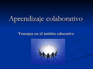 Aprendizaje colaborativo Ventajas en el ámbito educativo 