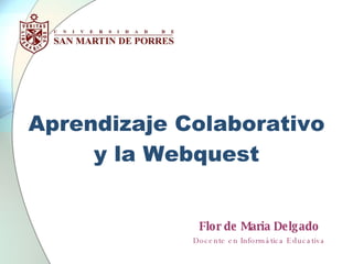 Aprendizaje Colaborativo y la Webquest Flor de Maria Delgado Docente en Informática Educativa 