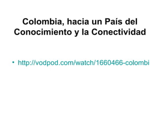 Colombia, hacia un País del Conocimiento y la Conectividad http://vodpod.com/watch/1660466-colombia-hacia-un-pas-del-conocimiento-y-la-conectividad 