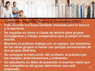Cooperative Integrated Reading & Composition (CIRC) , <ul><li>Esta variante fue especialmente diseñada para la lectura y l...