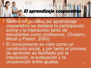 El aprendizaje cooperativo <ul><li>Dentro del proceso del aprendizaje cooperativo se destaca la participación activa y la ...