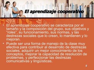 El aprendizaje cooperativo <ul><li>El aprendizaje cooperativo se caracteriza por el tamaño y la composición del grupo, sus...