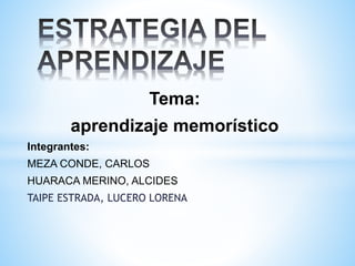 Tema:
aprendizaje memorístico
Integrantes:
MEZA CONDE, CARLOS
HUARACA MERINO, ALCIDES
TAIPE ESTRADA, LUCERO LORENA
 