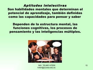 Aptitudes intelectivas Son habilidades mentales que determinan el potencial de aprendizaje, también definidas como las cap...
