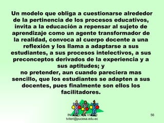 Un modelo que obliga a cuestionarse alrededor de la pertinencia de los procesos educativos, invita a la educación a repens...