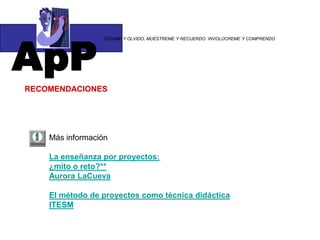 ApP“DÍGAME Y OLVIDO, MUÉSTREME Y RECUERDO. INVOLÚCREME Y COMPRENDOLa incorporación de proyectos al currículo no es ni nueva ni revolucionaria. La educación abierta de finales de los años 60 y principios de los 70 dio un impulso fuerte a comprometerse activamenteen los proyectos, a las experiencias de aprendizaje de primera mano y a aprender haciendo (Katz & Chard,1989). El enfoque Regio Emilia para edad temprana, reconocido y aclamado como uno de los mejores sistemas educativos que existen en el mundo, se basa en proyectos(Abramson, Robinson, & Ankenman, 1995; Edwards, Gandini,& Forman, 1993).http://www.redsolare.com/docs3/index.htm