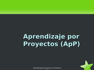 Aprendizaje por proyectos. Escuela tic 2.0. Aprendizaje por Proyectos (ApP) 