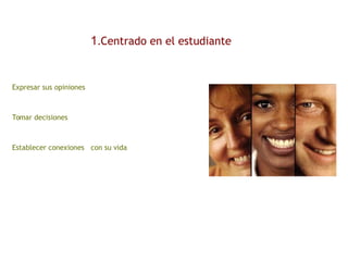 1.Centrado en el estudiante
Expresar sus opiniones
Tomar decisiones
Establecer conexiones con su vida
 