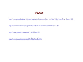 http://www.aprendizajeservicio.net/engine/swf/player.swf?url=../../data/video/ayss.flv&volume=100
http://www.unavarra.es/ets-agronomos/tablon-de-anuncios?contentId=171761
http://www.youtube.com/watch?v=sJNtTustL5U
http://www.youtube.com/watch?v=kSuAnVd1BVw
VÍDEOS
 