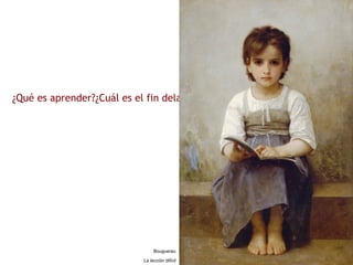 ¿Qué es aprender?¿Cuál es el fin dela educación?
Bouguerau
La lección difícil
 