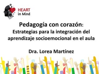 Pedagogía con corazón:
Estrategias para la integración del
aprendizaje socioemocional en el aula
Dra. Lorea Martínez
 